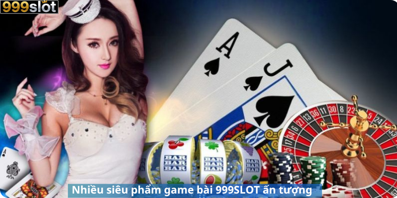 Nhiều siêu phẩm game bài 999SLOT ấn tượng